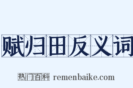 赋归田反义词是什么意思的图片